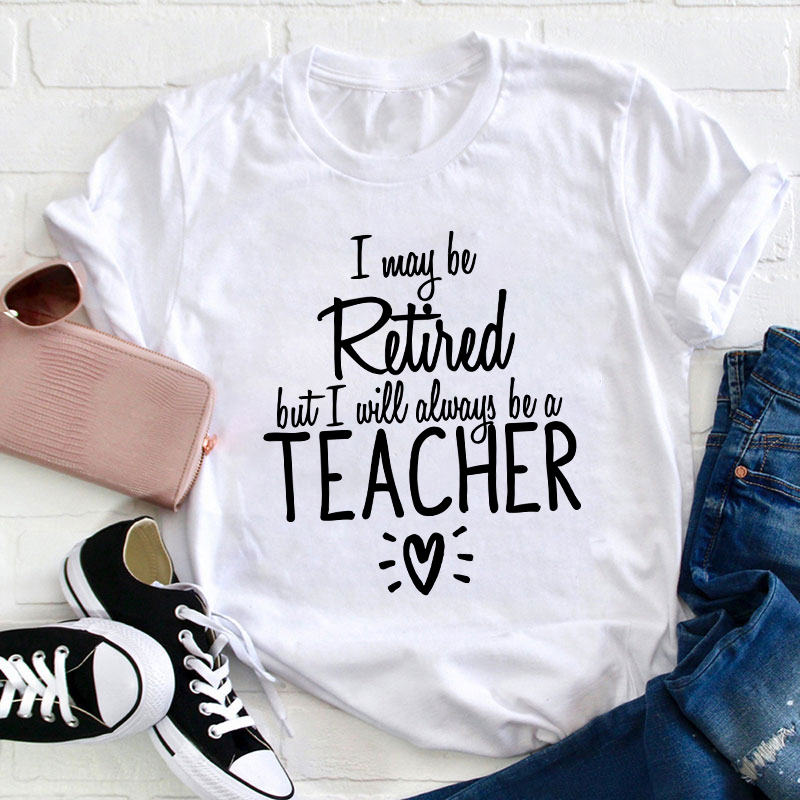 I May Be Retired But I Will Always Be A Teacher T-Shirt Sale-Teachersgram