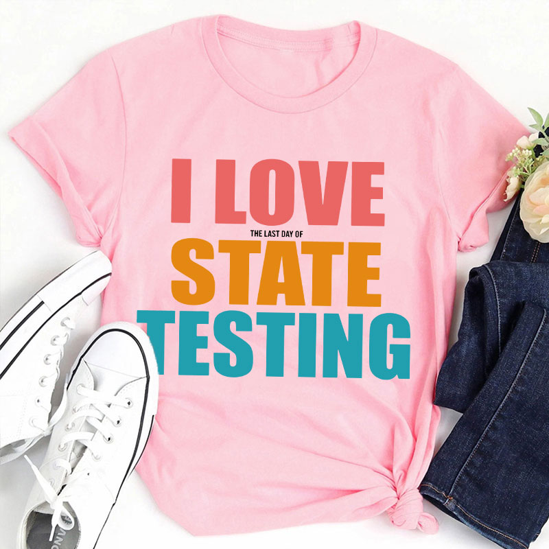 I Love The Last Day Of State Testing Teacher T-Shirt