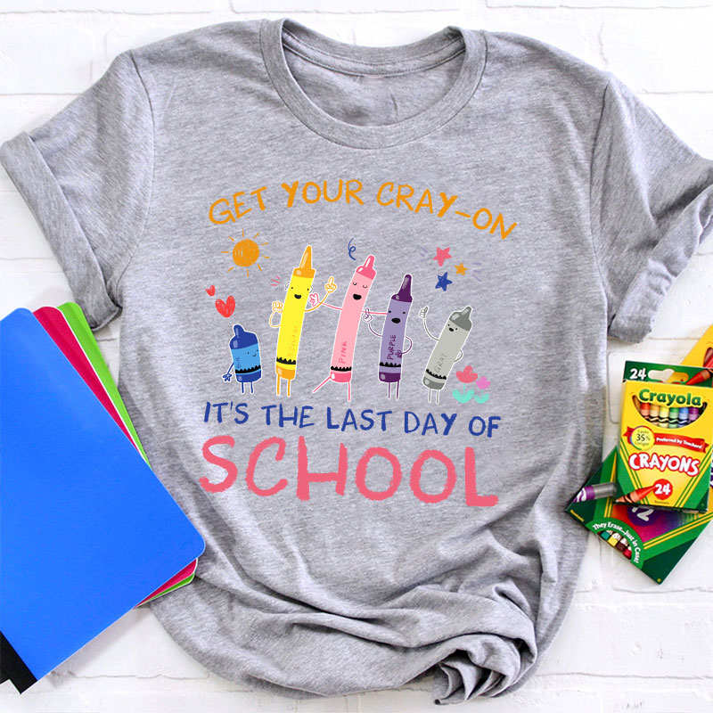 Get Your Cray-On Last Day Of School Teacher T-Shirt