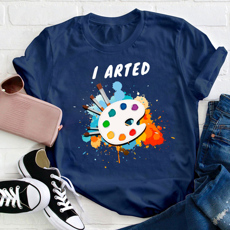 I Arted Painters Teacher T-Shirt