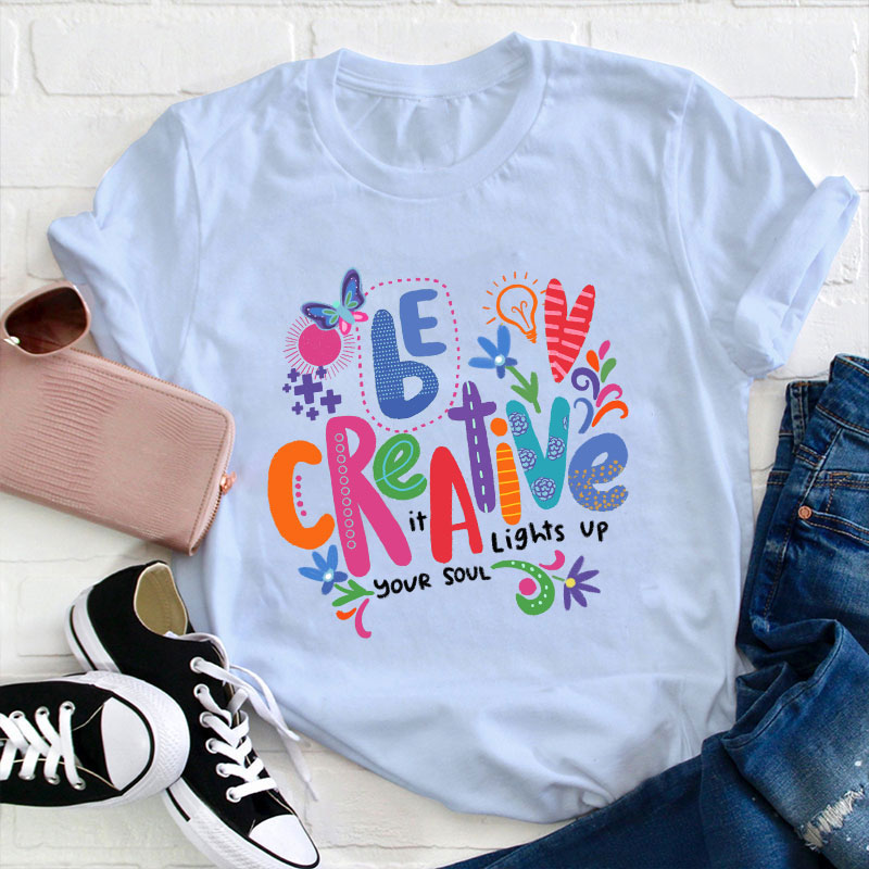Be Creative It Lights Up Your Soul Teacher T-Shirt
