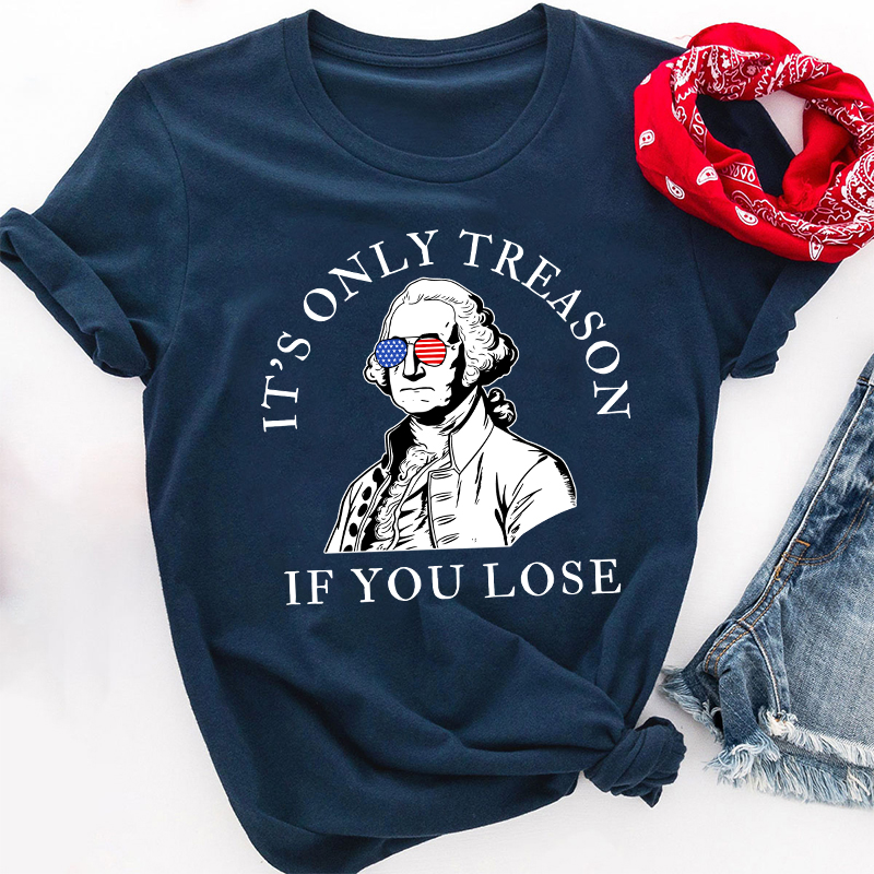It's Only Treason If You Lose America Teacher T-Shirt