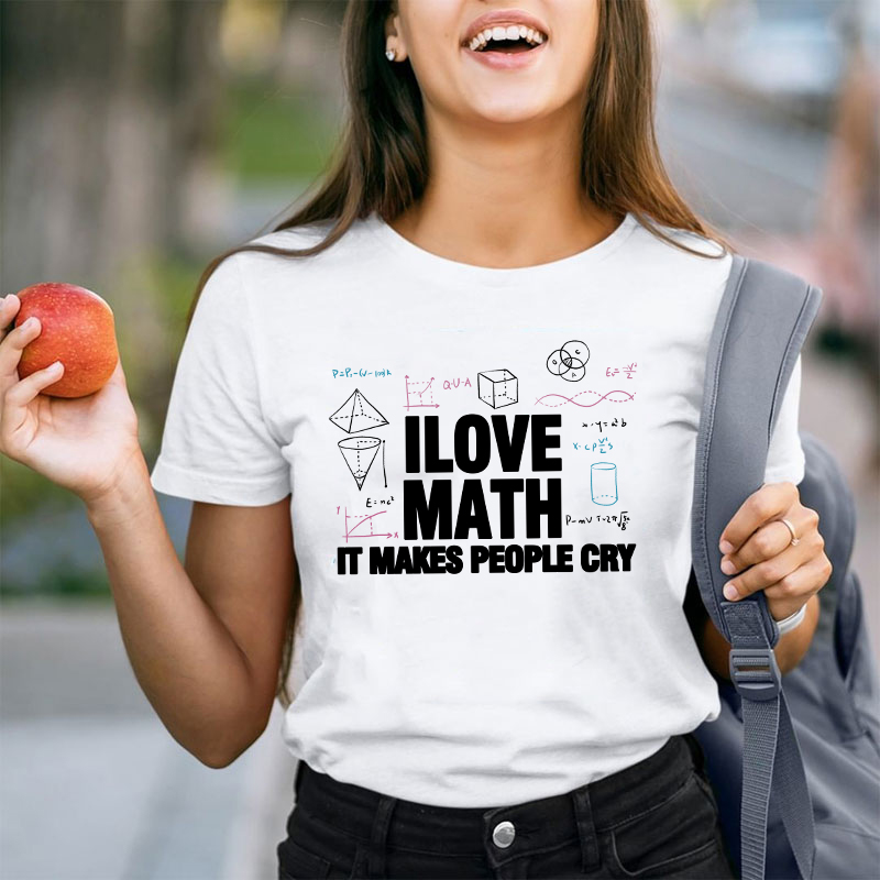 I Love Math It Makes People Cry Teacher T-Shirt
