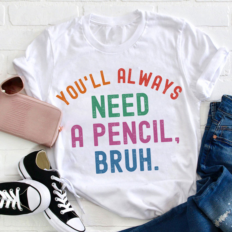 You'll Always Need A Pencil Bruh Teacher T-Shirt