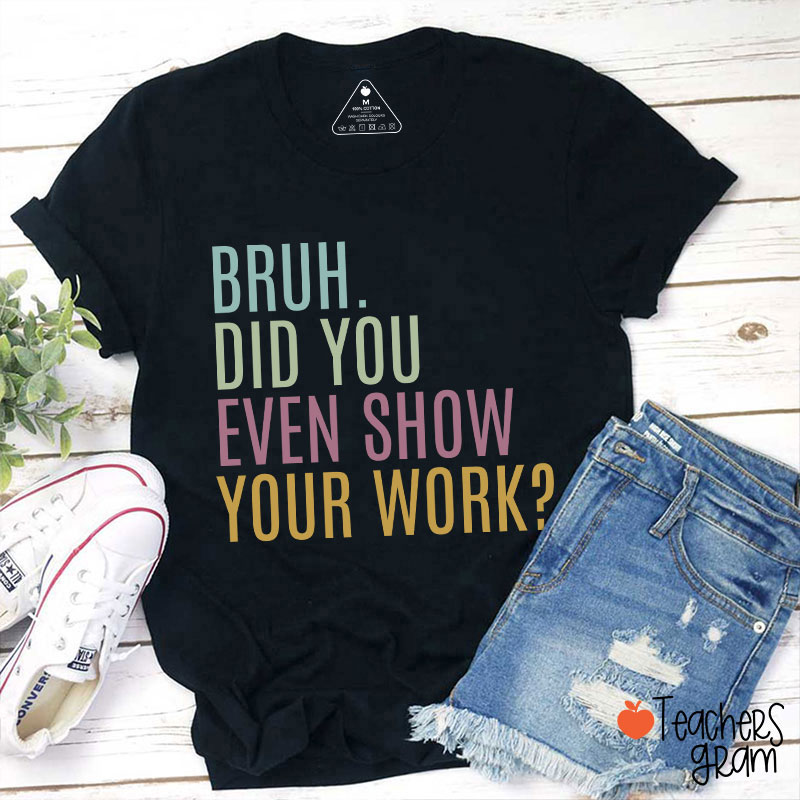 Bruh Did You Even Show Your Work Math Teacher T-Shirt