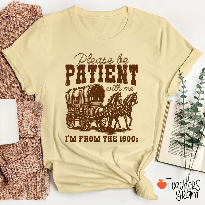 Please Be Patient With Me I'm From The 1900s Teacher T-Shirt