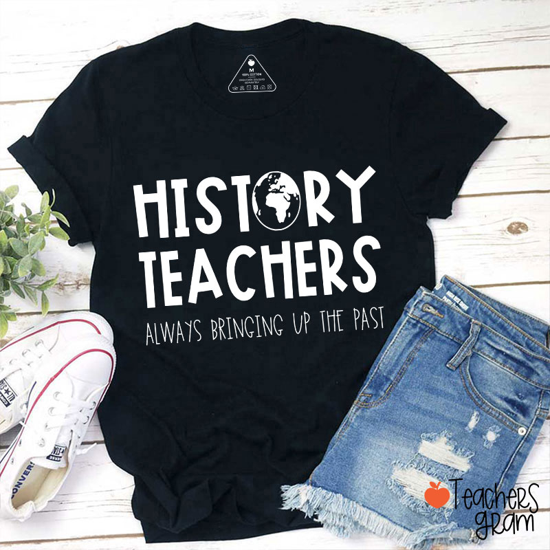 History Teachers Always Bringing Up The Past Teacher T-Shirt