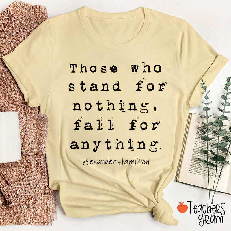Those Who Stand For Nothing Fall For Anything Teacher T-Shirt