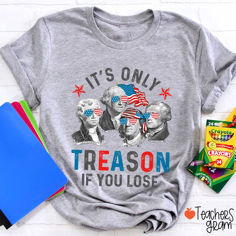 It's Only Treason If You Lose 4th Of July Teacher T-Shirt