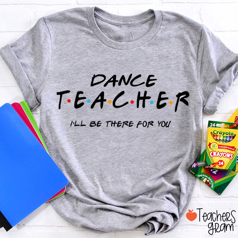 I'll Be There For You Dance Teacher T-Shirt