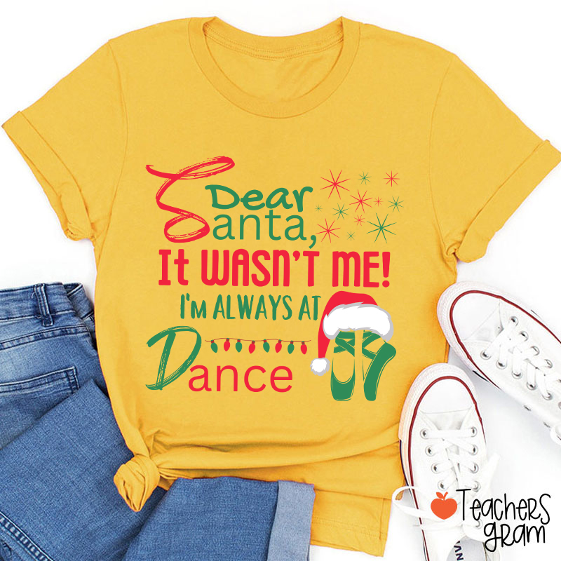 It Wasn't Me I'm Always At Dance Teacher T-Shirt