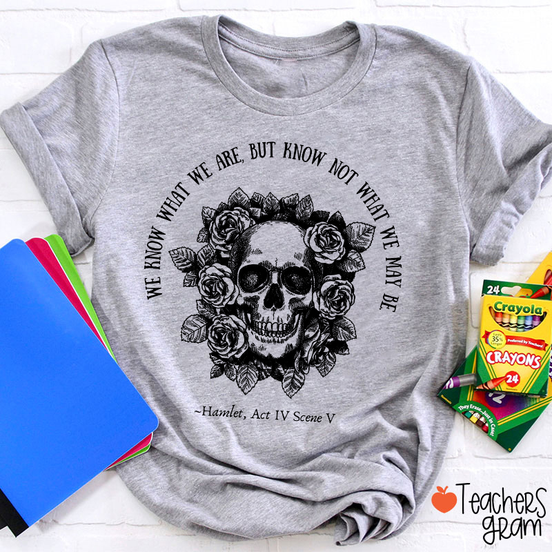We Know What We Are But Know Not What We May Be Hamlet Teacher T-Shirt