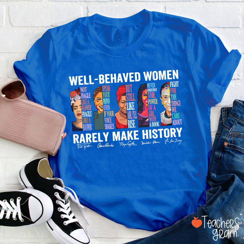 Well Behaved Women Rarely Make History Teacher T-Shirt