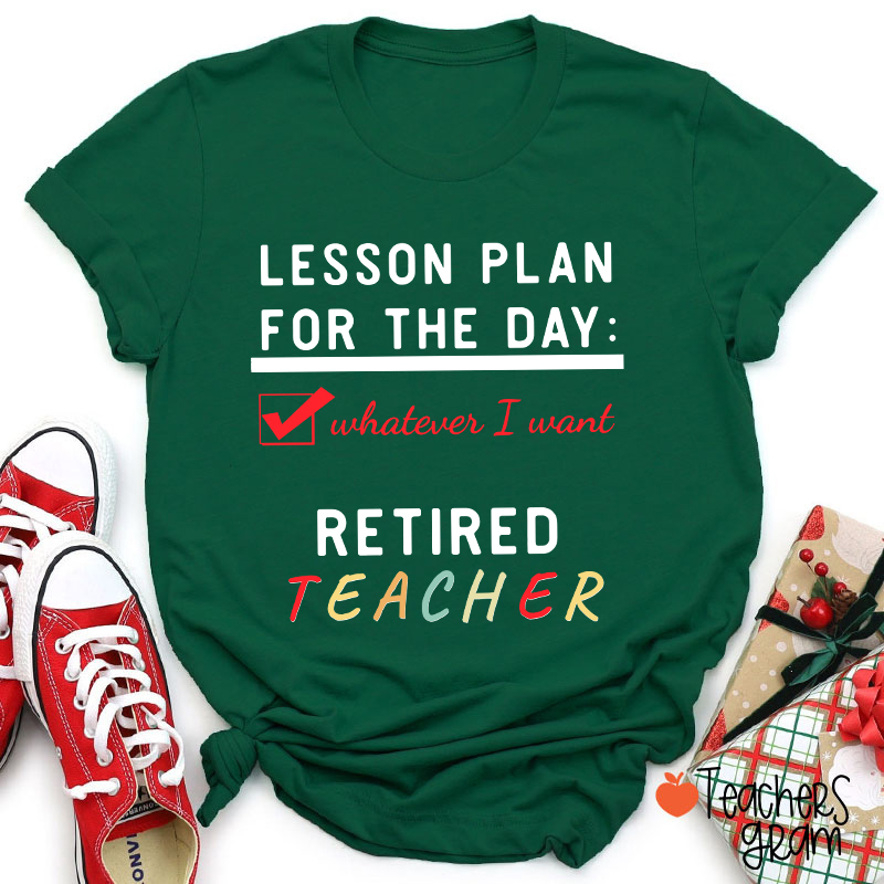 Lesson Plan For The Day Whatever I Want Retired Teacher T-Shirt