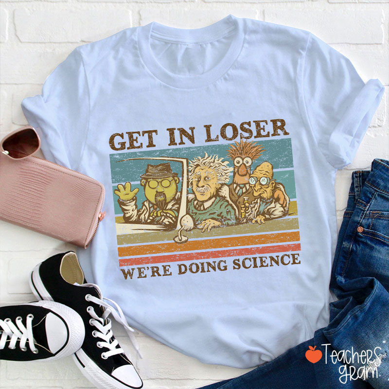 Get In Loser We Are Doing Science Teacher T-Shirt
