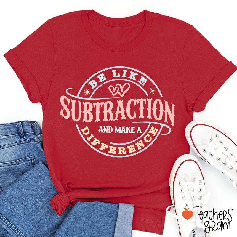 Be Like Subtraction And Make A Difference Funny Math Teacher T-Shirt