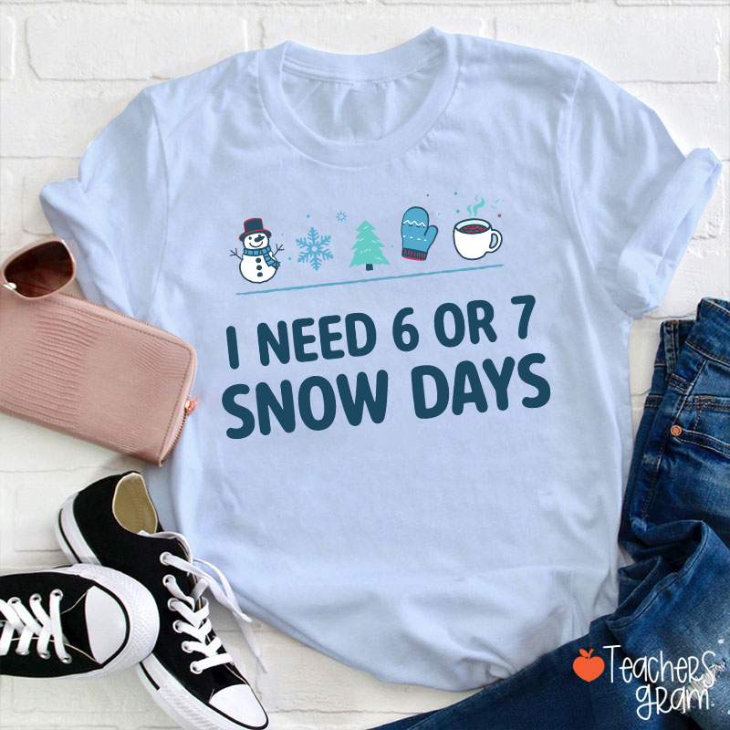 I Need 6 Or 7 Snow Days Teacher T-Shirt