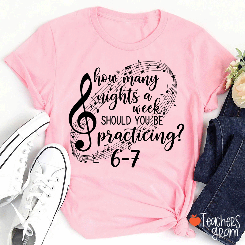 How Many Nights A Week Should You Be Practicing Teacher T-Shirt
