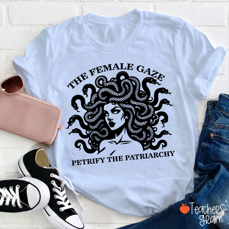 The Female Gaze Petrify The Patriarchy Teacher T-Shirt