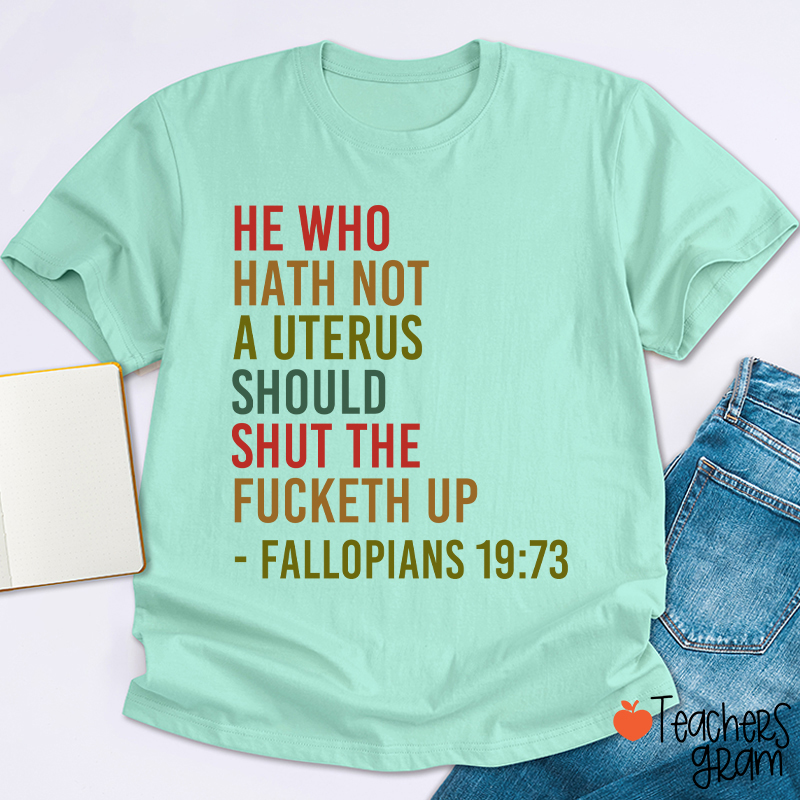 He Who Hath Not A Uterus Should Shut The Fucketh Up Teacher T-Shirt