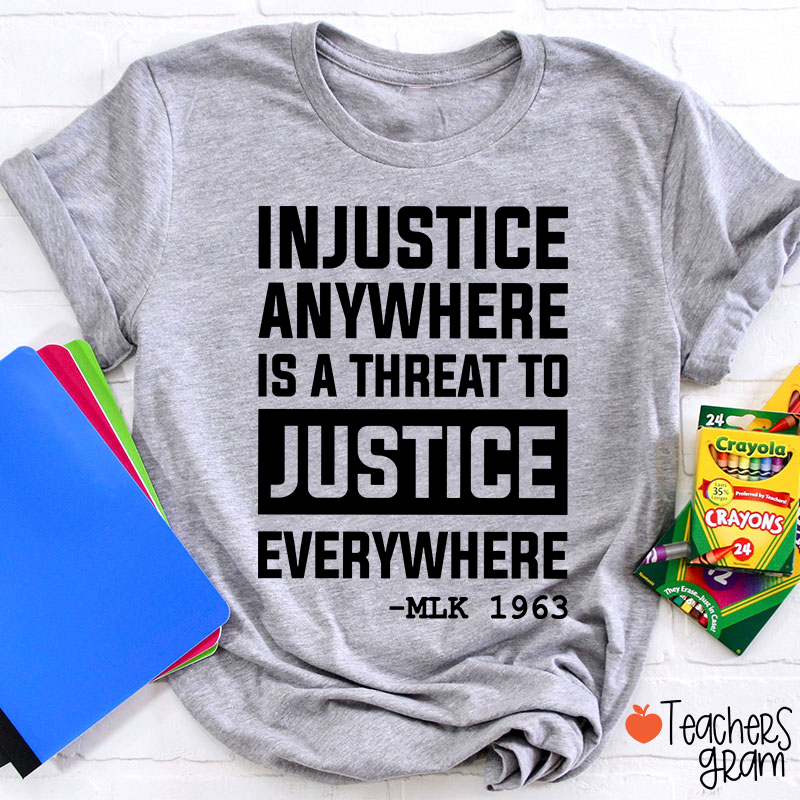 Injustice Anywhere Is A Threat To Justice Everywhere Teacher T-Shirt