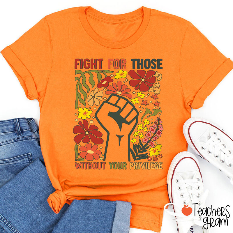Fight For Those Without Your Privilege Teacher T-Shirt