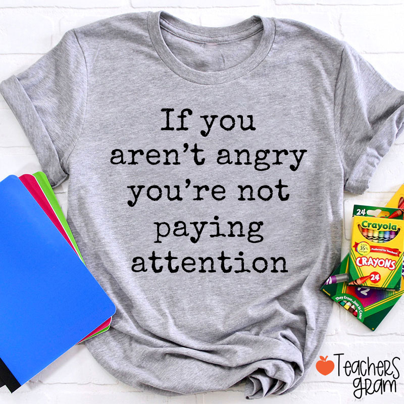 If You Aren't Angry You're Not Paying Attention Teacher T-Shirt