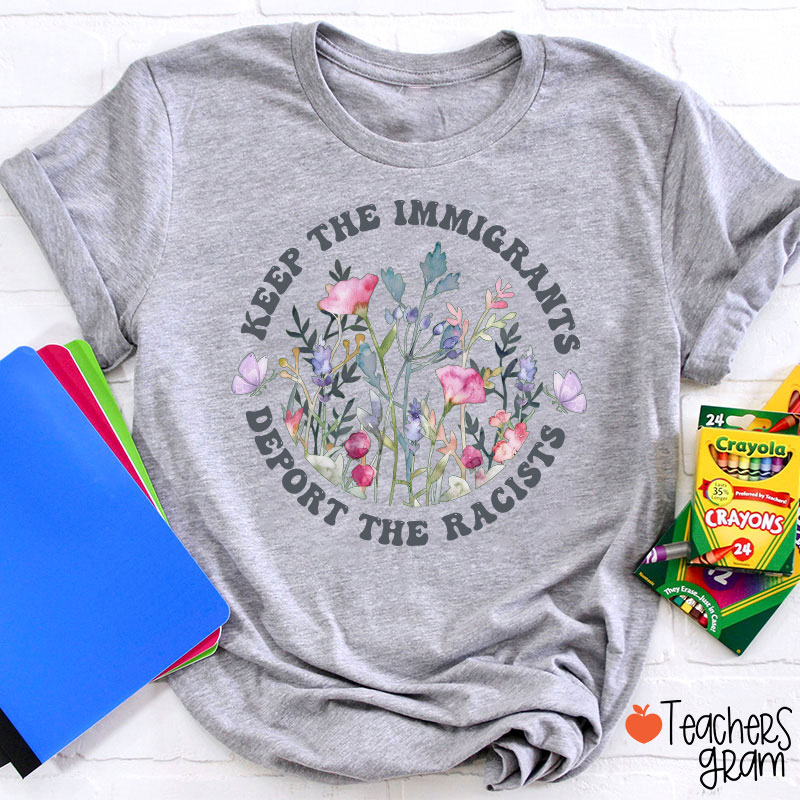 Keep The Immigrants Deport The Racists Flower Teacher T-Shirt