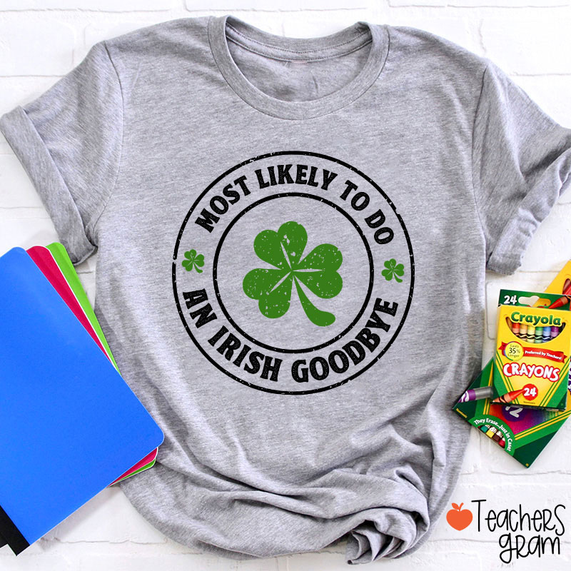 Most Likely To Do An Irish Goodbye Teacher T-Shirt
