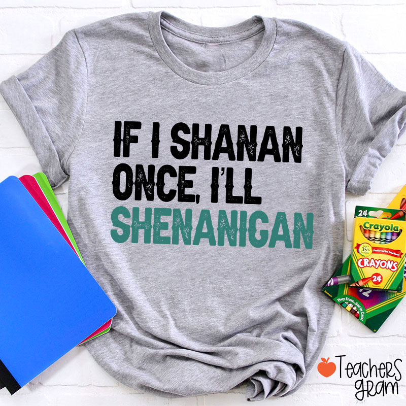 If I Shanan Once I'll Shenanigan Teacher T-Shirt