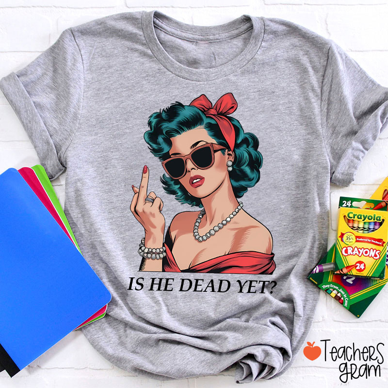 Is He Dead Yet Resist And Persist Teacher T-Shirt
