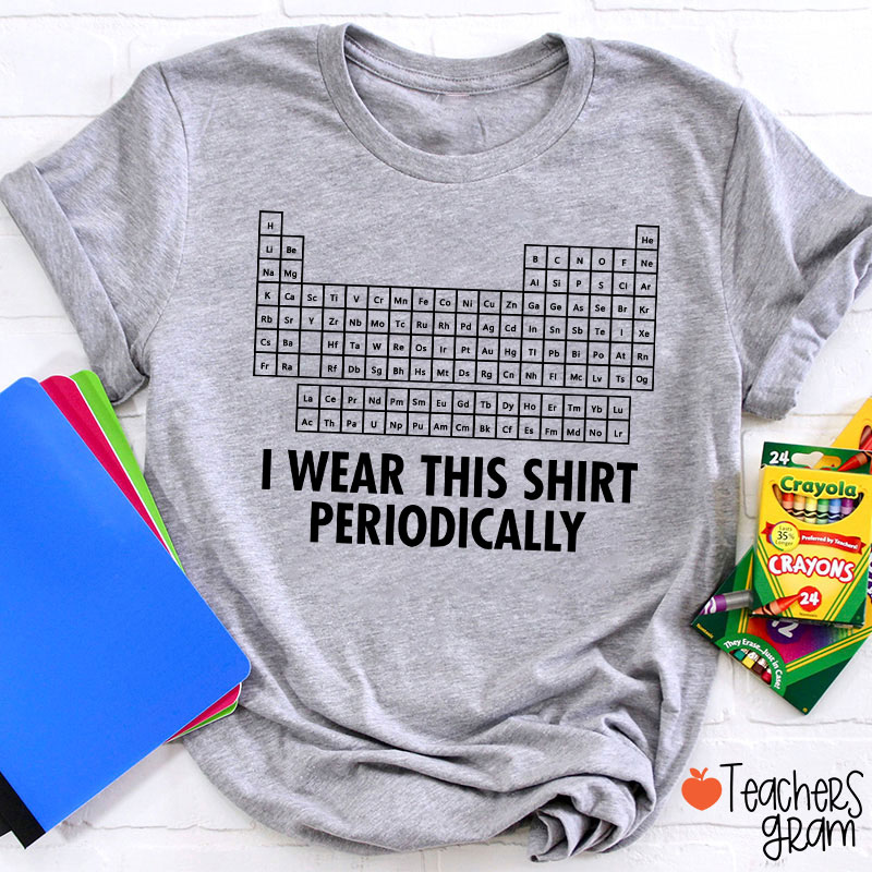 I Wear This Shirt Periodically Teacher T-Shirt