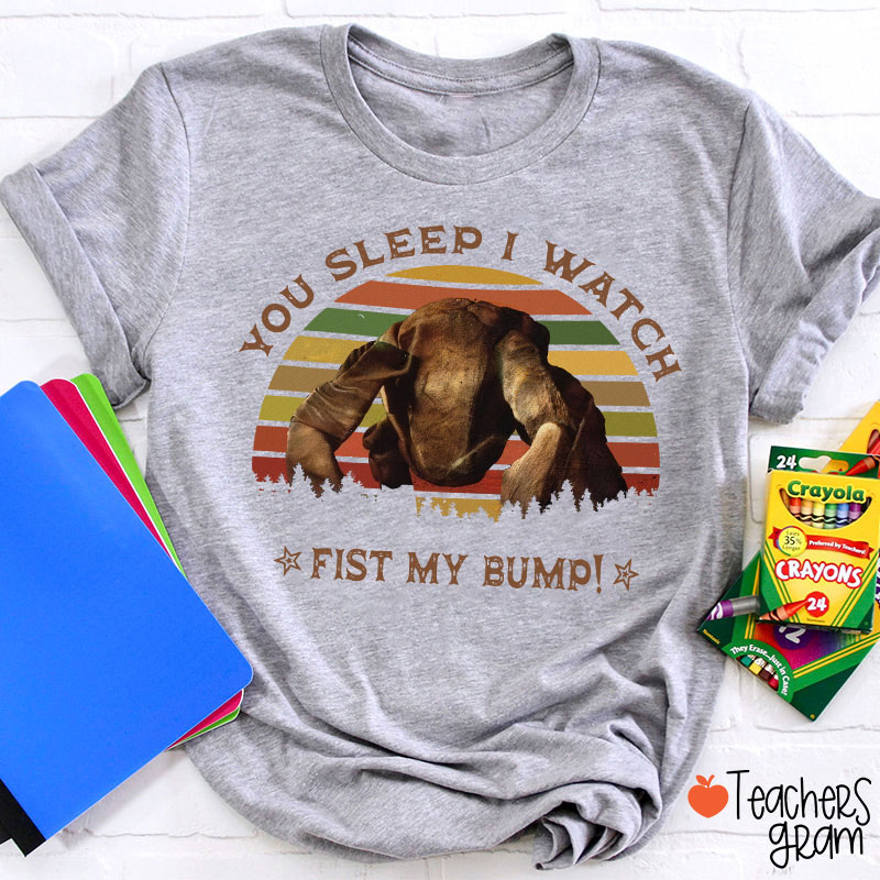 You Sleep I Watch Fist My Bump Teacher T-Shirt