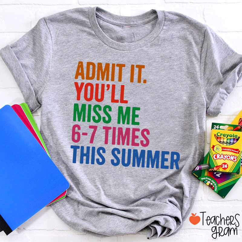 Admit It You'll Miss Me 6-7 Times This Summer Teacher T-Shirt