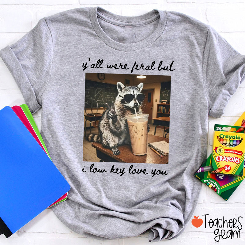 Y'all Were Feral But I Low Key Love You Teacher T-Shirt