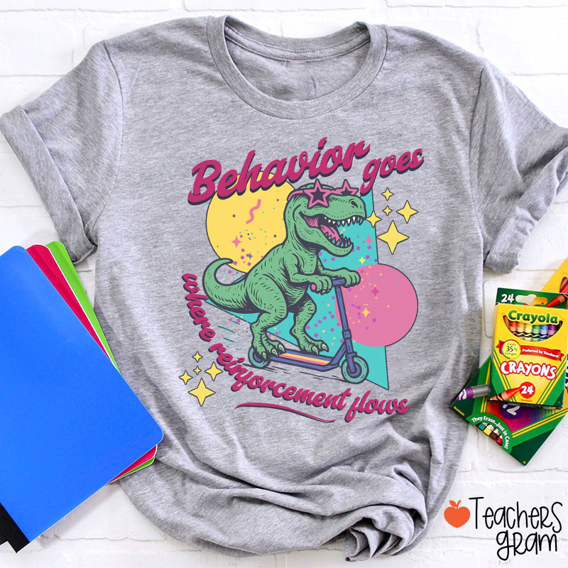 Dinosaur Behavior Goes Where Reinforcement Flows Teacher T-Shirt