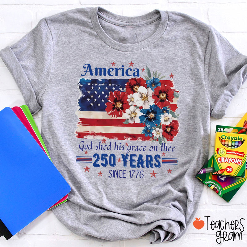 America God Shed His Grace On Thee 250 Years Since 1776 Teacher T-Shirt