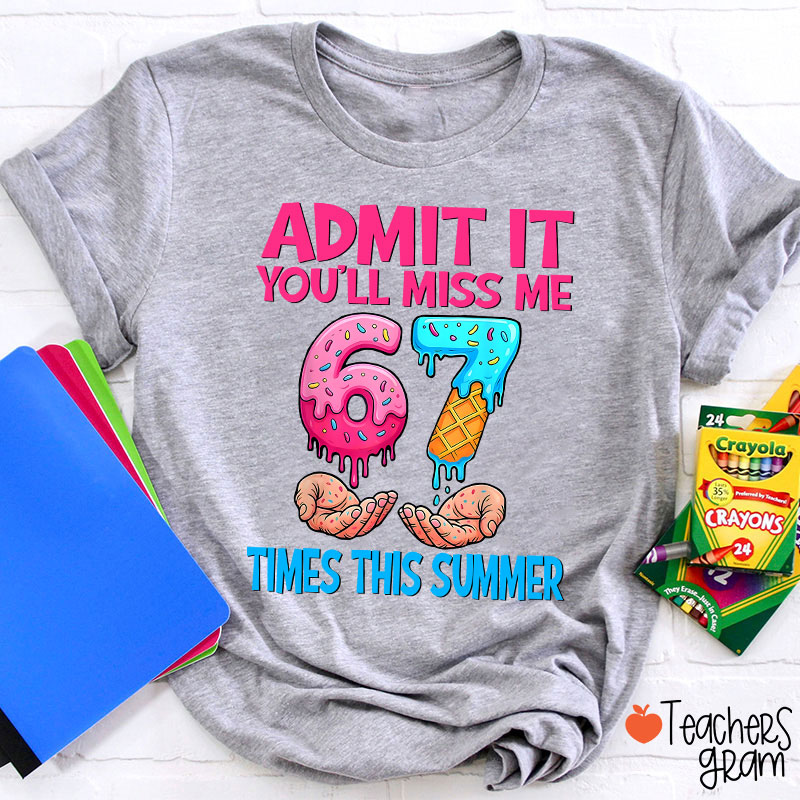 Admit It You'll Miss Me 67 Times This Summer Teacher T-Shirt