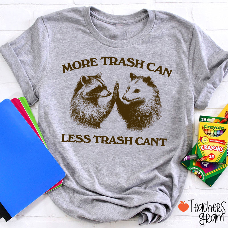 More Trash Can Less Trash Can't Teacher T-Shirt