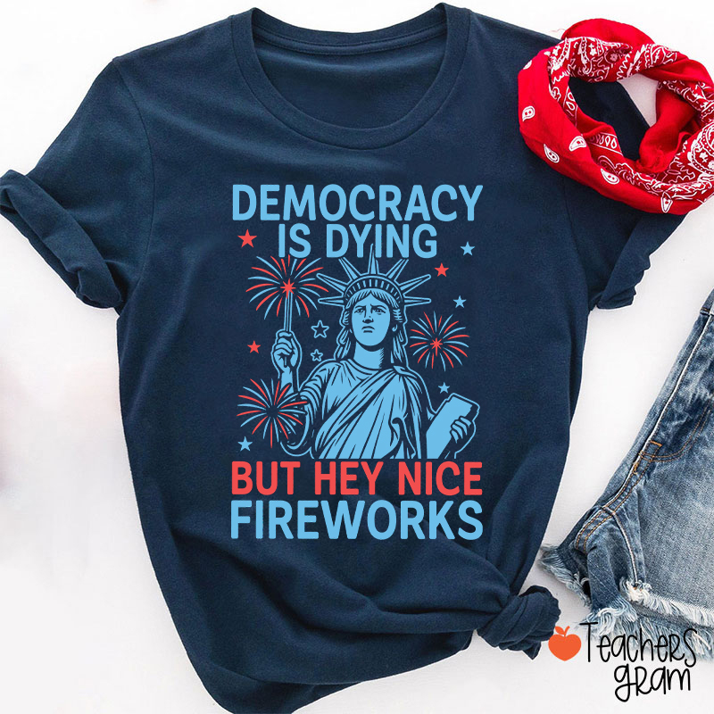 Democracy Is Dying But Hey Nice Fireworks Teacher T-Shirt