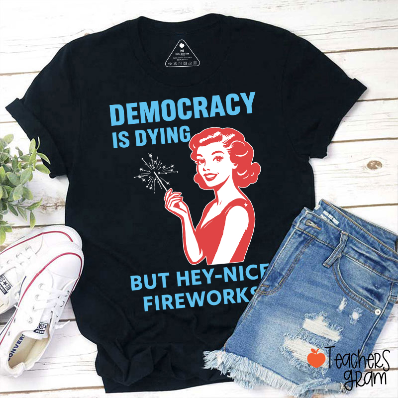 Democracy Is Dying But Hey-Nice Fireworks 4th Of July Teacher T-Shirt
