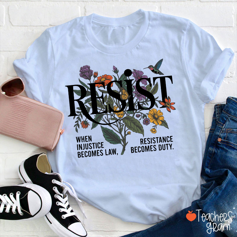 Resist When Injustice Becomes Law Resistance Becomes Duty Teacher T-Shirt