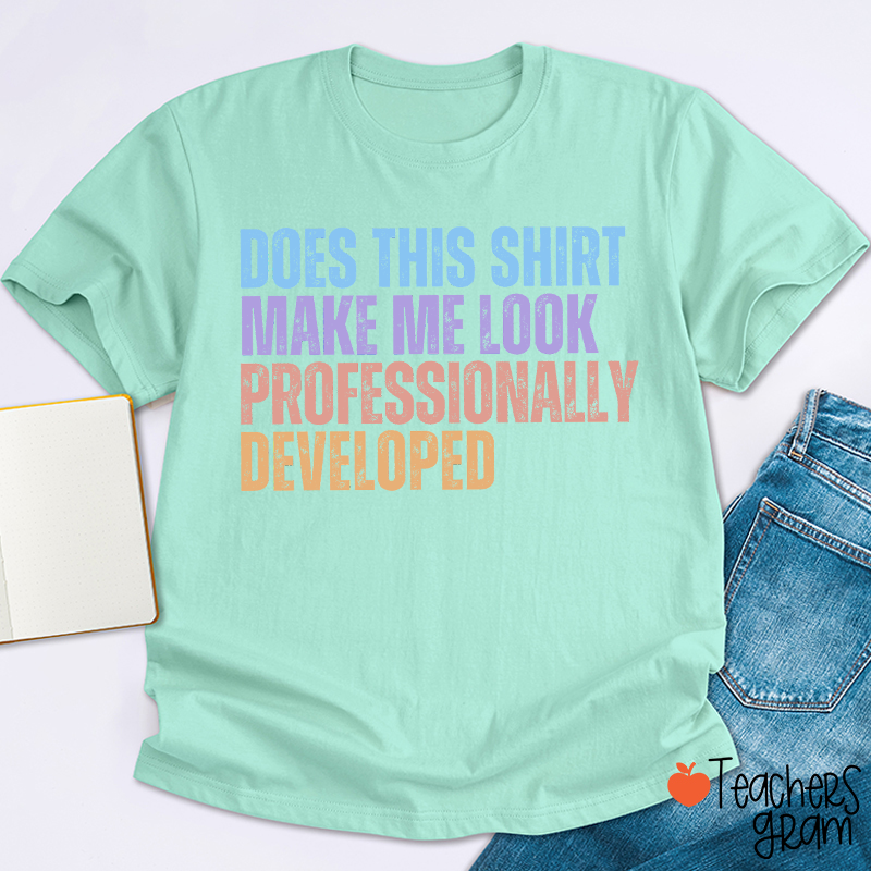 Does This Shirt Make Me Look Professionally Developed Teacher T-Shirt