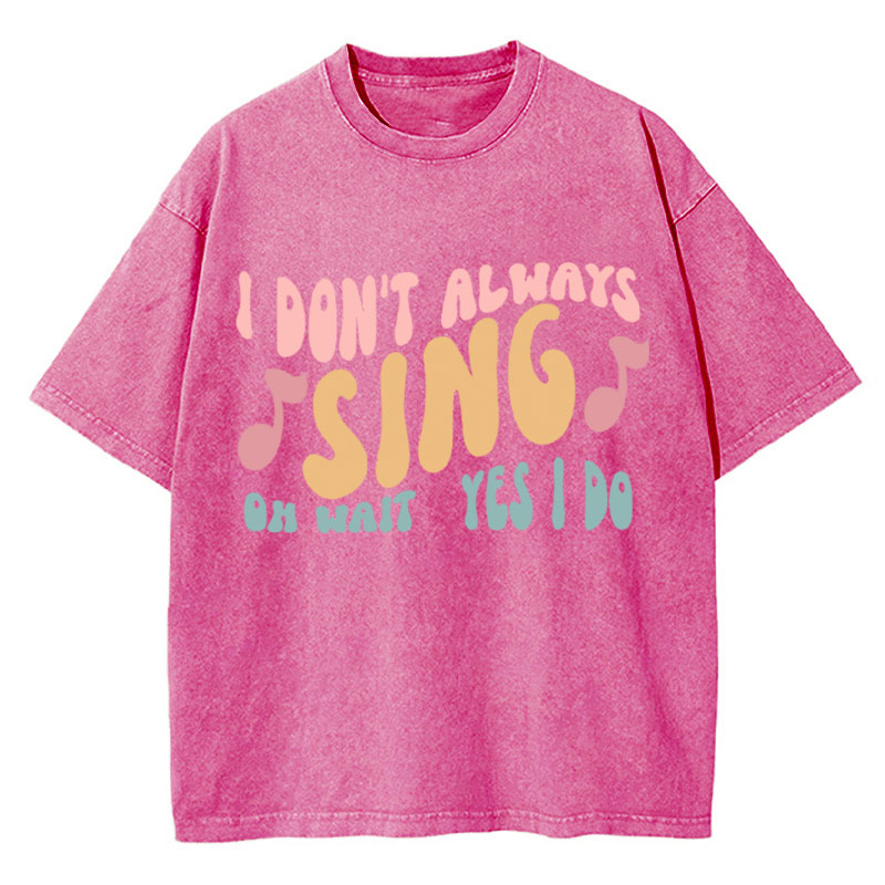 I Don't Always Sing Oh Wait Yes I Do Teacher Washed T-Shirt
