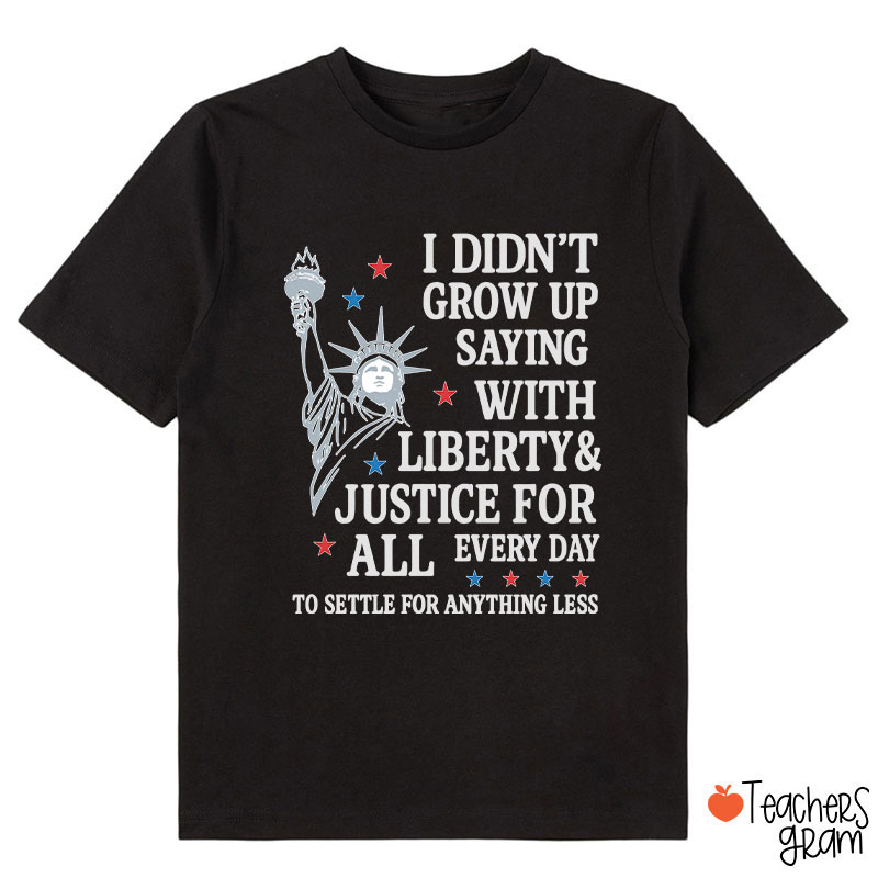 I Didn't Grow Up Saying With Liberty Justice For All Class T-Shirt