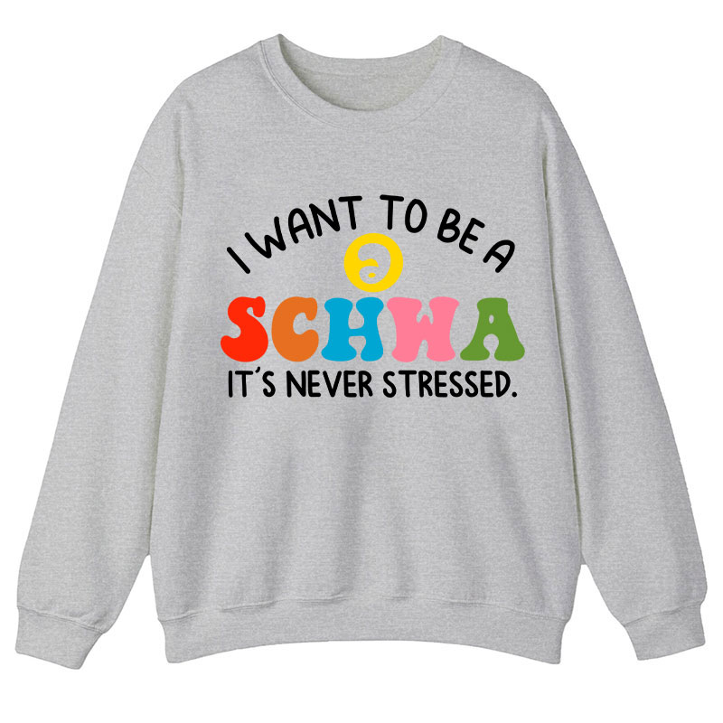 I Want To Be A Schwa It's Never Stressed Teacher Sweatshirt