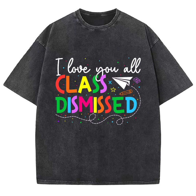 I Love You All Class Dismissed Teacher Washed T-Shirt