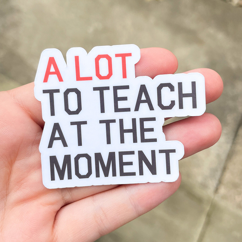 A Lot To Teach At The Moment Teacher Stickers
