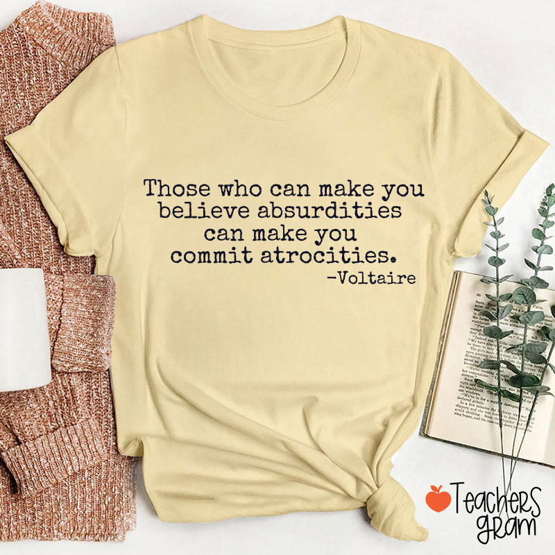 Those Who Can Make You Believe Absurdities Teacher T-Shirt