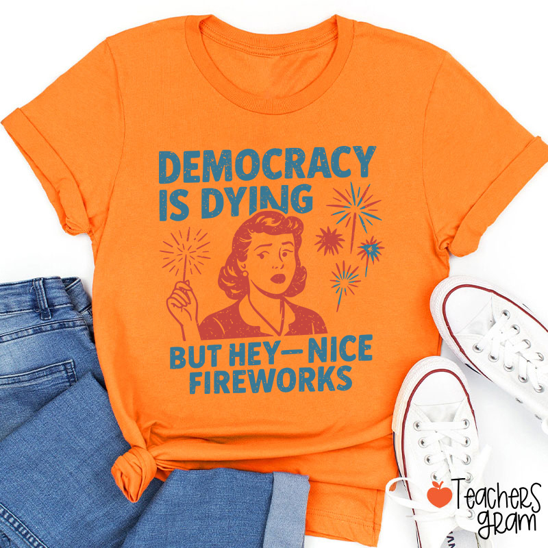 Democracy Is Dying But Hey-Nice Fireworks Teacher T-Shirt